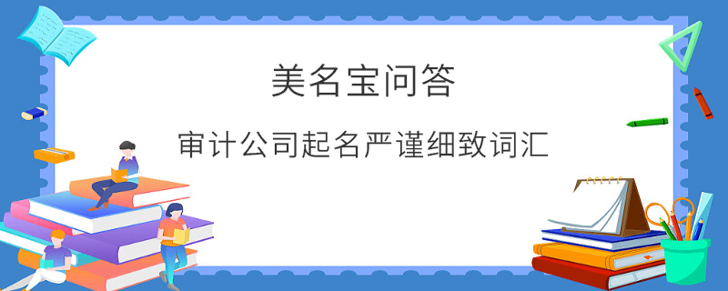 審計(jì)公司起名嚴(yán)謹(jǐn)細(xì)致詞匯
