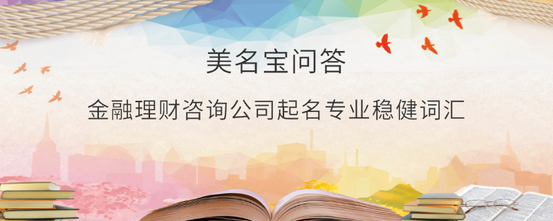金融理財咨詢公司起名專業(yè)穩(wěn)健詞匯