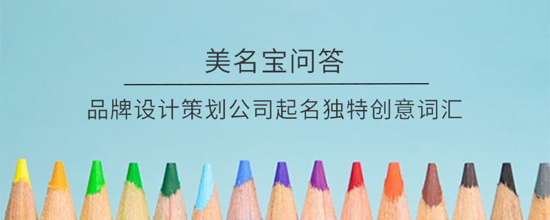 品牌設(shè)計策劃公司起名獨特創(chuàng)意詞匯