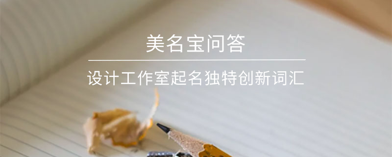 設計工作室起名獨特創(chuàng)新詞匯