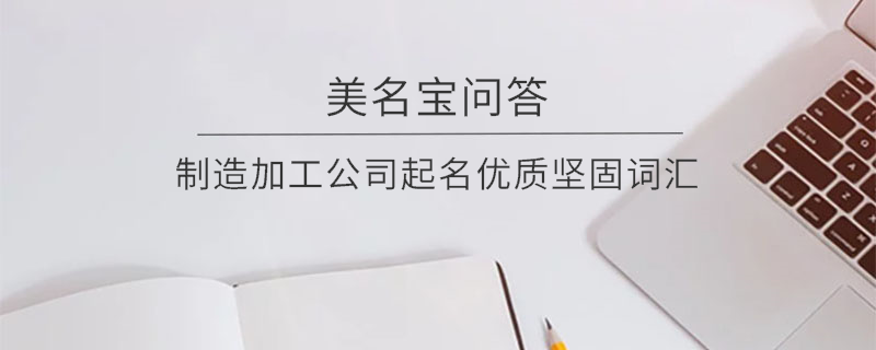 制造加工公司起名優(yōu)質堅固詞匯