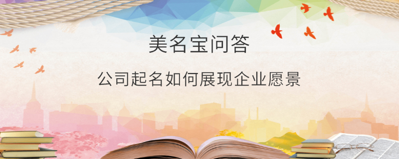 公司起名如何展現(xiàn)企業(yè)愿景?
