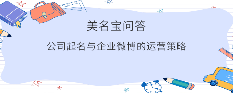 公司起名與企業(yè)微博的運(yùn)營(yíng)策略?