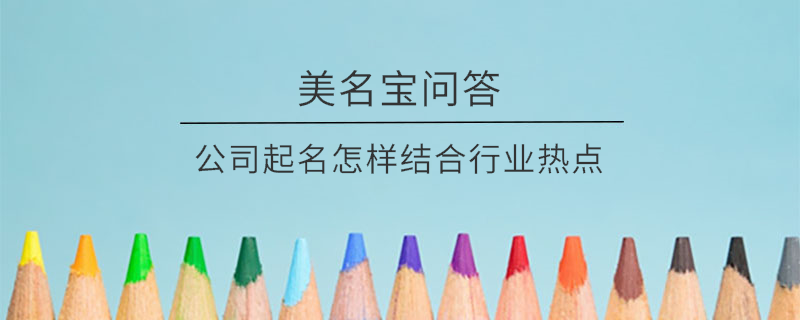公司起名怎樣結(jié)合行業(yè)熱點(diǎn)?
