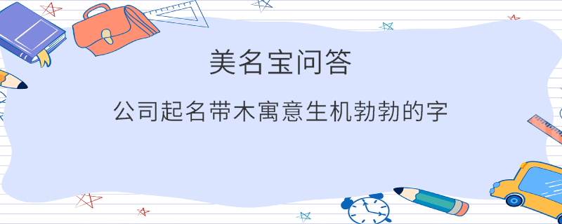 公司起名帶木寓意生機(jī)勃勃的字?