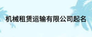 機(jī)械租賃運(yùn)輸有限公司起名