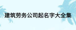 建筑勞務(wù)公司起名字大全集
