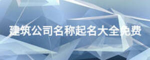 建筑公司名稱起名大全免費(fèi)