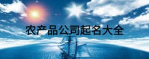 農(nóng)產(chǎn)品公司起名大全