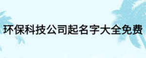 環(huán)保科技公司起名字大全免費(fèi)