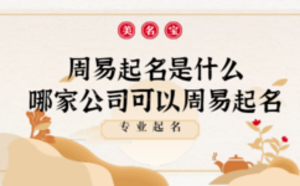 周易起名是什么，哪家公司可以周易起名