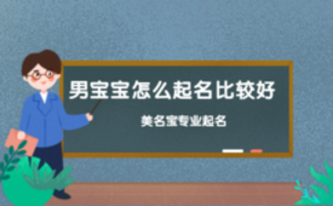 男寶寶怎么起名比較好，美名寶起名為您解答