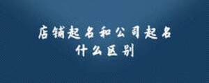 店鋪起名和公司起名什么區(qū)別