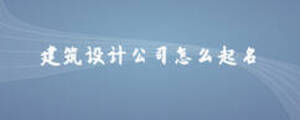 建筑設(shè)計公司怎么起名