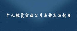 個(gè)人獨(dú)資企業(yè)公司名稱(chēng)怎么起名