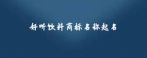 好聽飲料商標(biāo)名稱起名