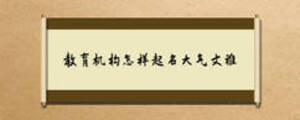 教育機(jī)構(gòu)怎樣起名大氣文雅