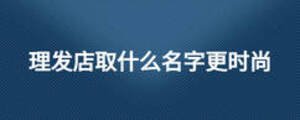 理發(fā)店取什么名字更時(shí)尚