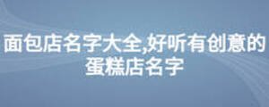 面包店名字大全,好聽(tīng)有創(chuàng)意的蛋糕店名字