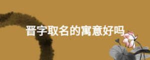 晉字取名的寓意好嗎