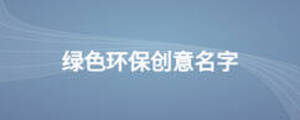 綠色環(huán)保創(chuàng)意名字