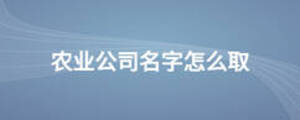 農(nóng)業(yè)公司名字怎么取
