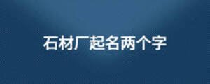石材廠起名兩個(gè)字