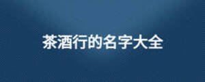 茶酒行的名字大全
