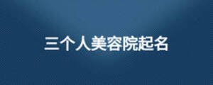 三個(gè)人美容院起名