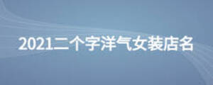 2021二個(gè)字洋氣女裝店名