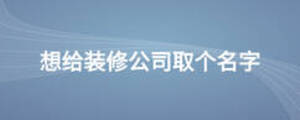 想給裝修公司取個(gè)名字