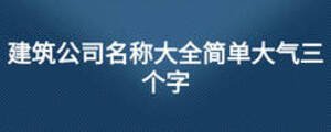 建筑公司名稱大全簡單大氣三個(gè)字