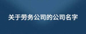 關(guān)于勞務(wù)公司的公司名字
