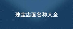 珠寶店面名稱(chēng)大全