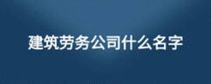 建筑勞務公司什么名字