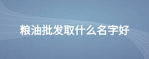 糧油批發(fā)取什么名字好