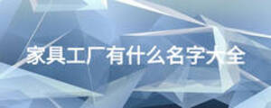 家具工廠有什么名字大全