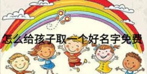 怎么給孩子取一個(gè)好名字免費(fèi)