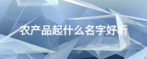農(nóng)產(chǎn)品起什么名字好聽