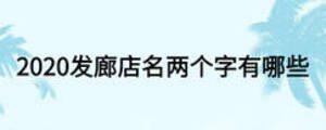 2020發(fā)廊店名兩個(gè)字有哪些