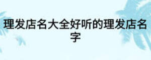 理發(fā)店名大全好聽(tīng)的理發(fā)店名字