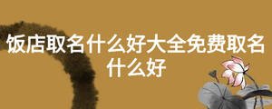 飯店取名什么好大全免費(fèi)取名什么好