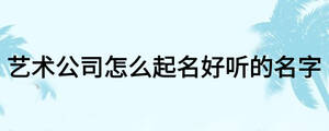 藝術公司怎么起名好聽的名字