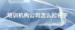 培訓(xùn)機構(gòu)公司怎么起名字