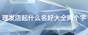 理發(fā)店起什么名好大全兩個字