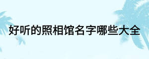 好聽(tīng)的照相館名字哪些大全