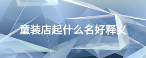 童裝店起什么名好釋義