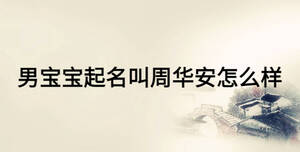 男寶寶起名叫周華安怎么樣
