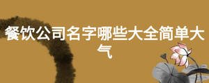 餐飲公司名字哪些大全簡(jiǎn)單大氣