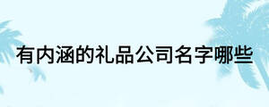 有內涵的禮品公司名字哪些